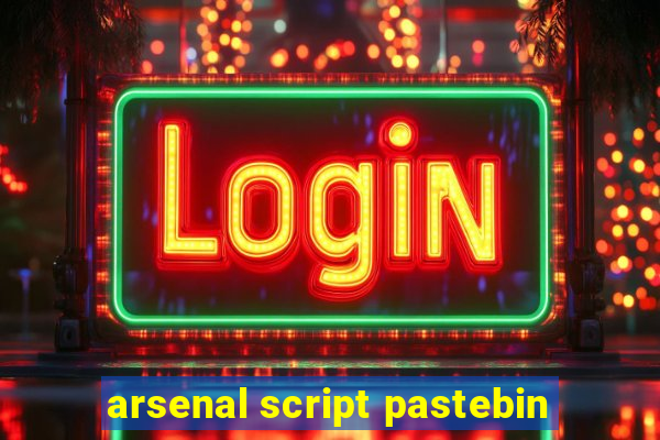 arsenal script pastebin